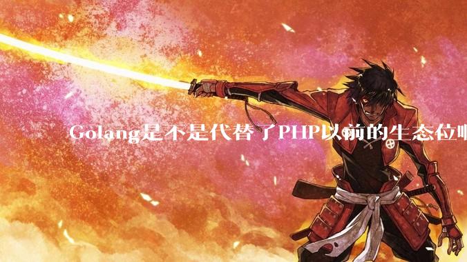 Golang是不是代替了PHP以前的生态位啊？